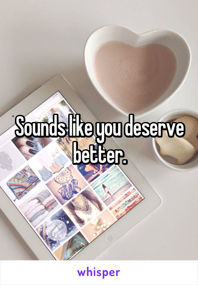 Sounds like you deserve better.