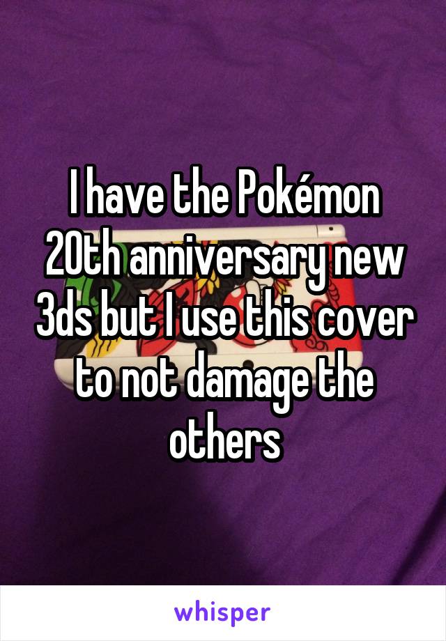I have the Pokémon 20th anniversary new 3ds but I use this cover to not damage the others