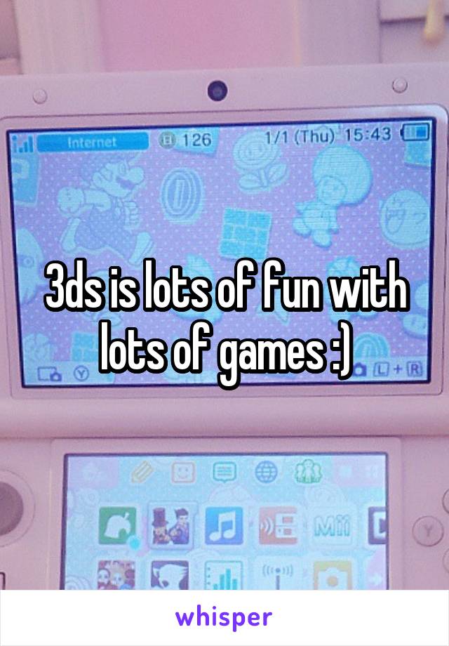 3ds is lots of fun with lots of games :)