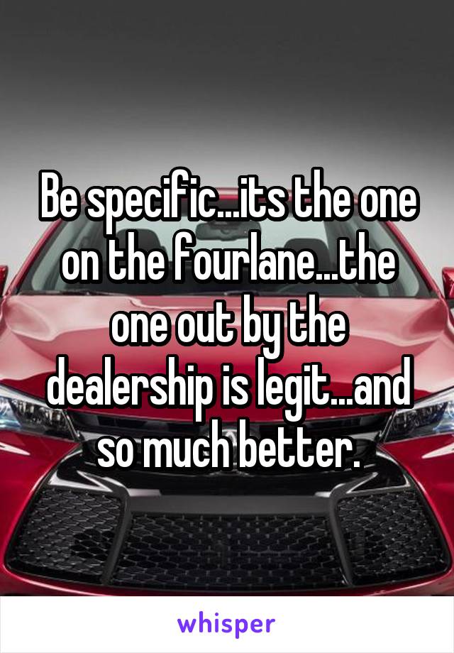 Be specific...its the one on the fourlane...the one out by the dealership is legit...and so much better.