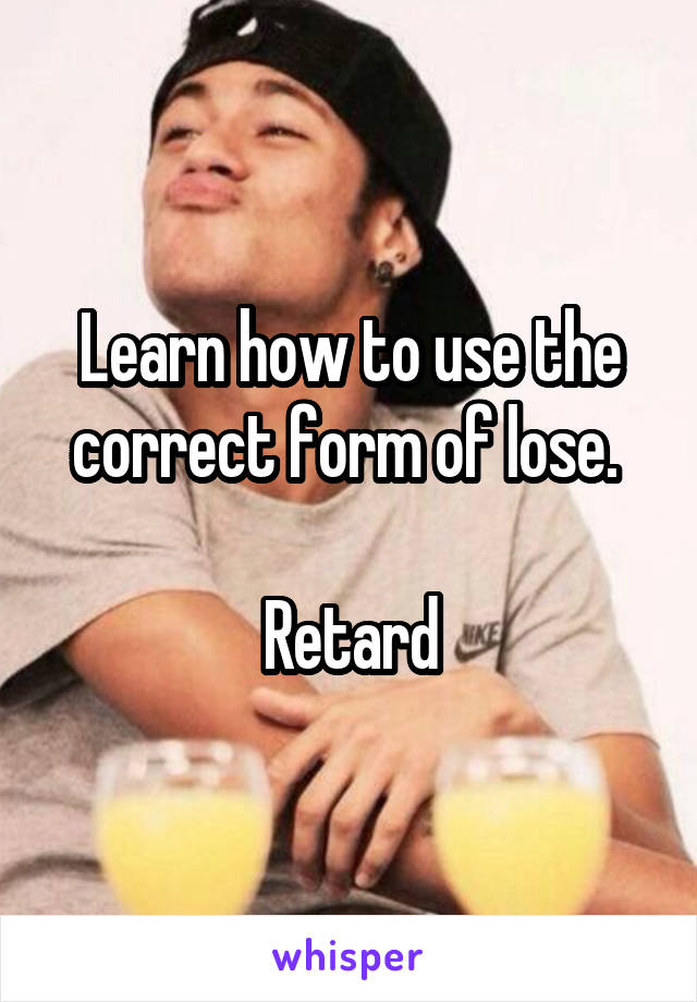 Learn how to use the correct form of lose. 

Retard