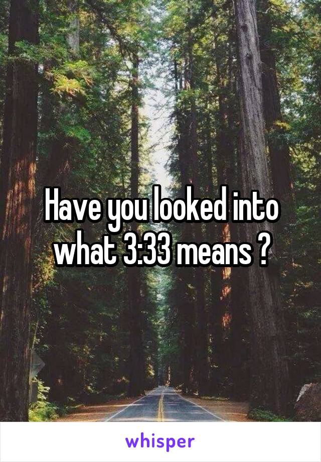 Have you looked into what 3:33 means ?