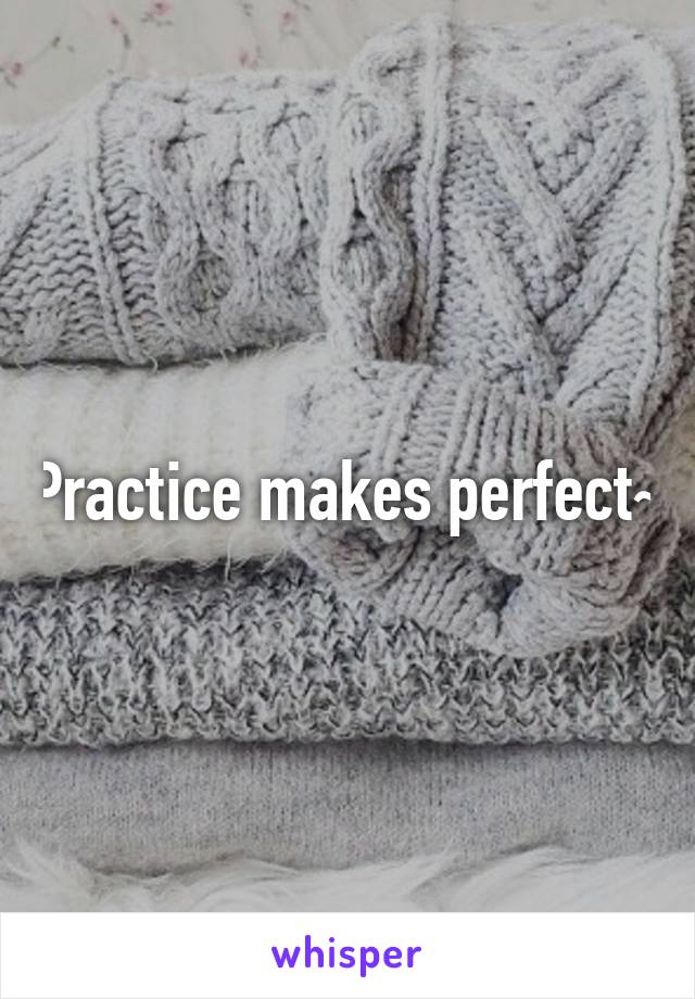 Practice makes perfect~