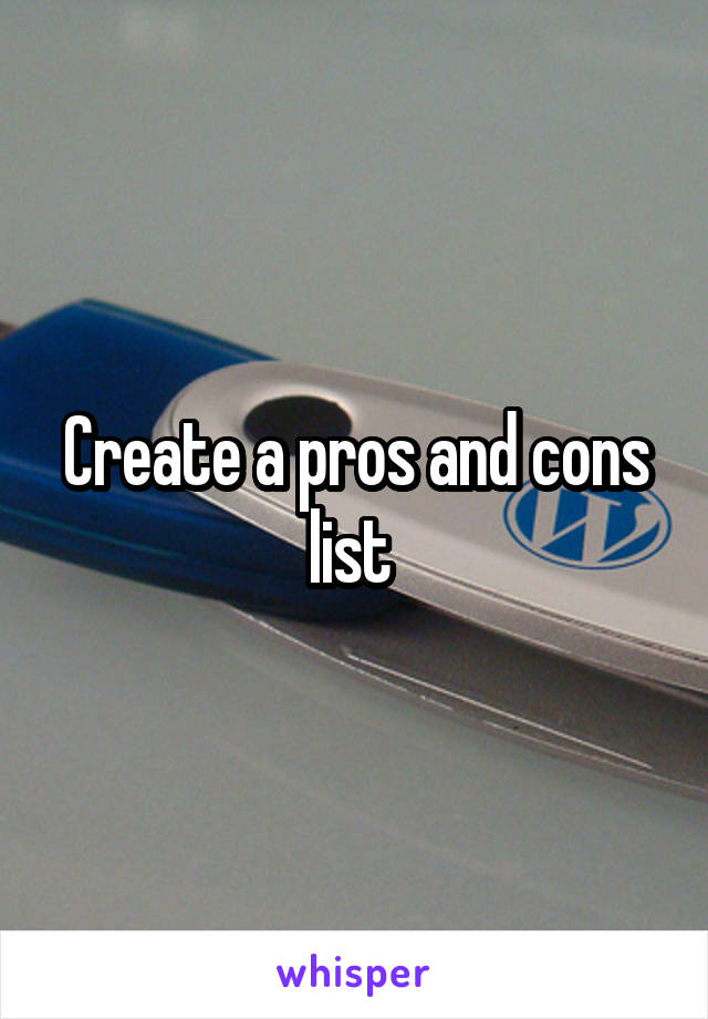 Create a pros and cons list 