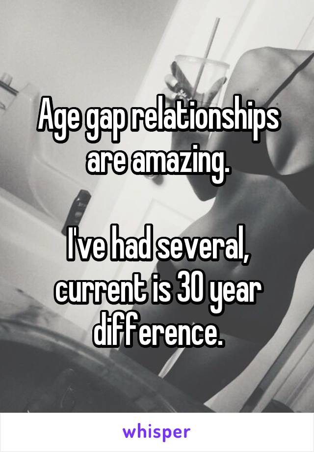 Age gap relationships are amazing.

I've had several, current is 30 year difference.