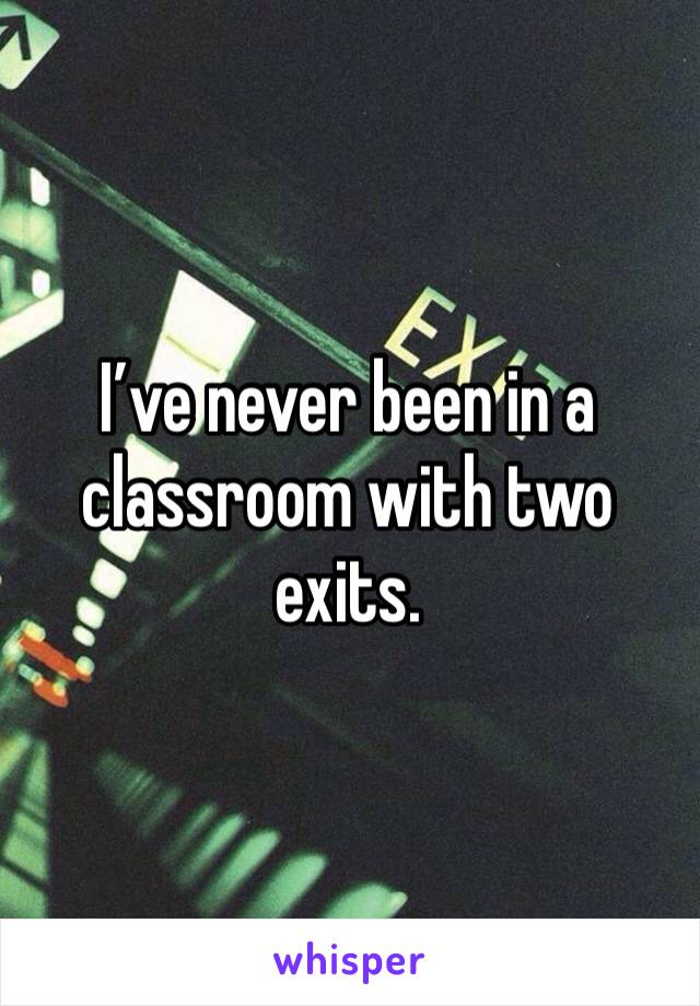 I’ve never been in a classroom with two exits. 