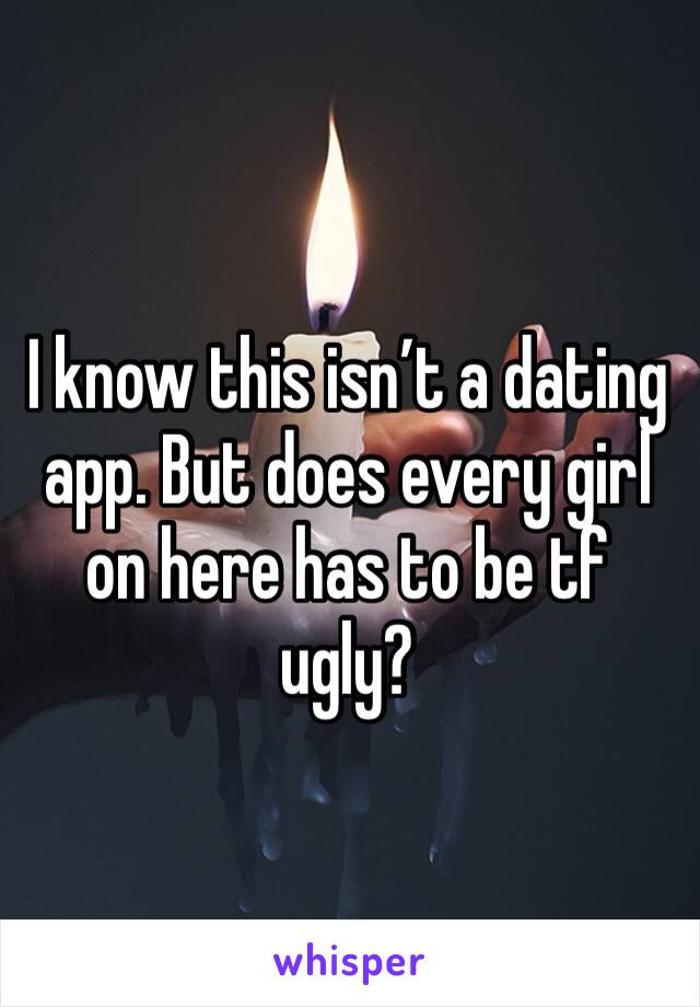I know this isn’t a dating app. But does every girl on here has to be tf ugly?