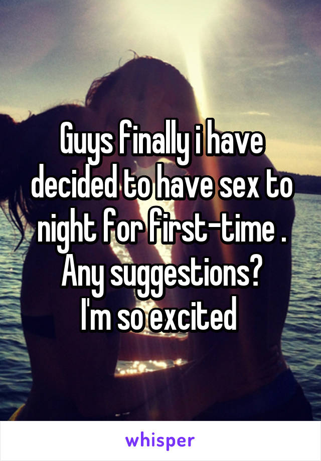 Guys finally i have decided to have sex to night for first-time . Any suggestions?
I'm so excited 