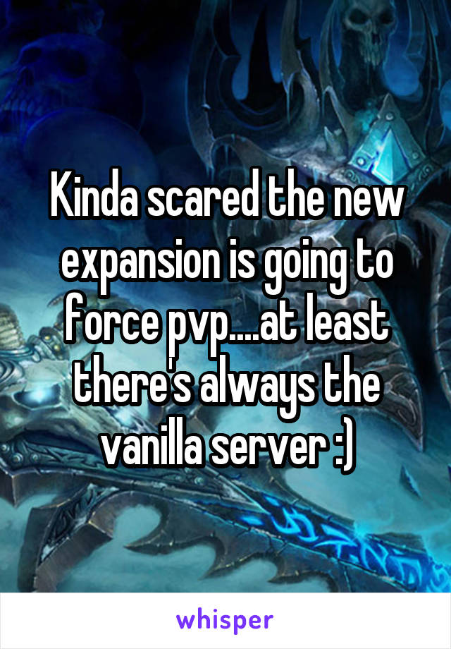 Kinda scared the new expansion is going to force pvp....at least there's always the vanilla server :)