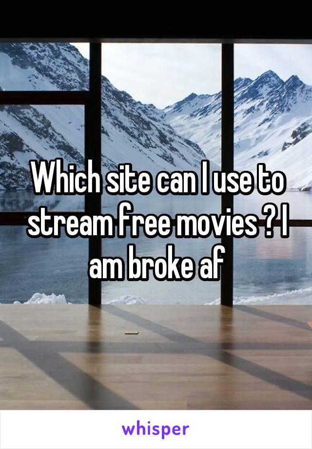 Which site can I use to stream free movies ? I am broke af
