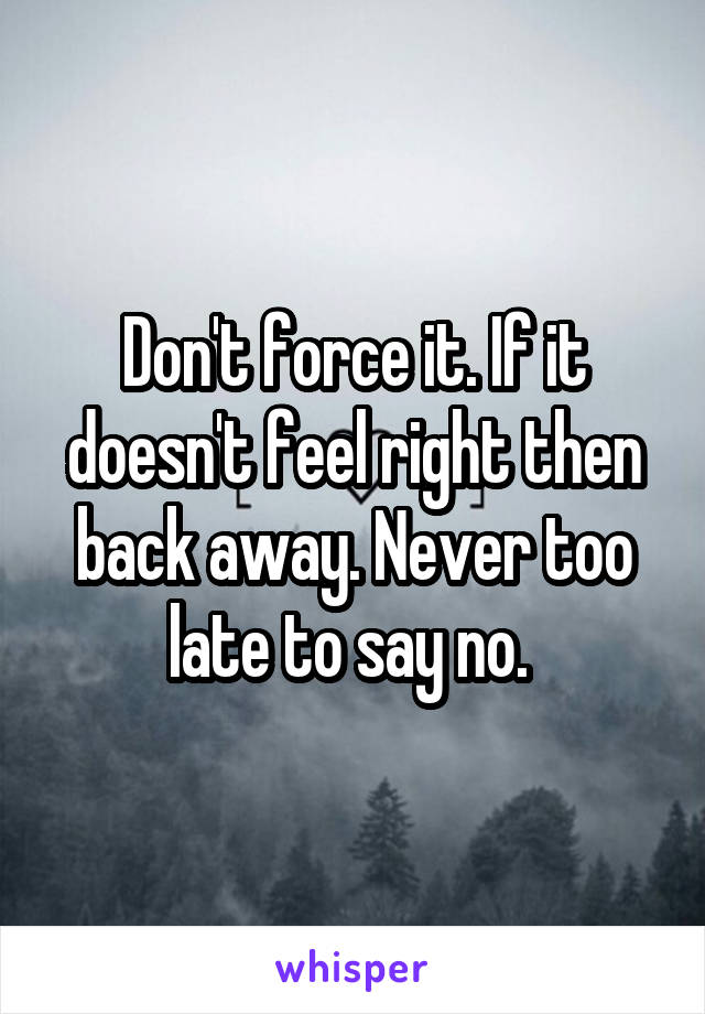 Don't force it. If it doesn't feel right then back away. Never too late to say no. 