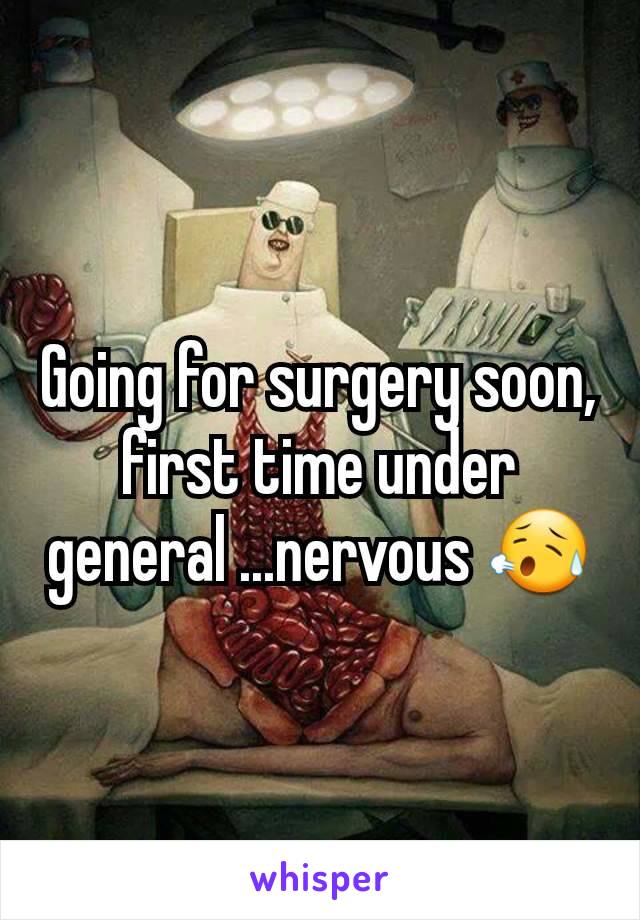 Going for surgery soon, first time under general ...nervous 😥