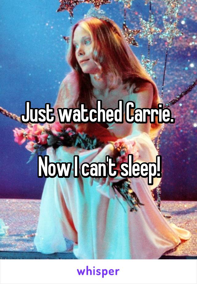 Just watched Carrie. 

Now I can't sleep!