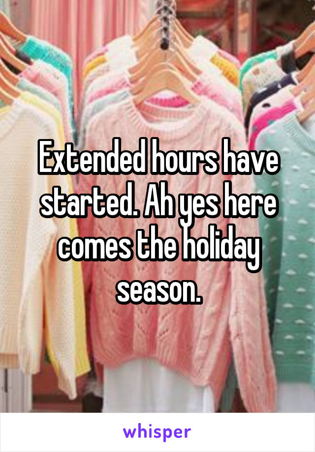 Extended hours have started. Ah yes here comes the holiday season.