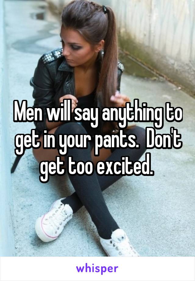 Men will say anything to get in your pants.  Don't get too excited. 
