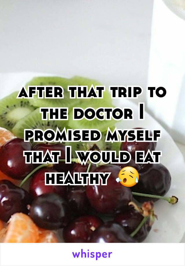 after that trip to the doctor I promised myself that I would eat healthy 😥