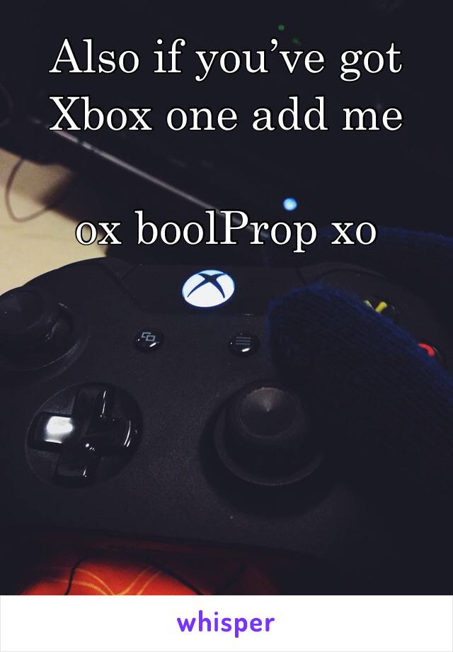 Also if you’ve got Xbox one add me

ox boolProp xo