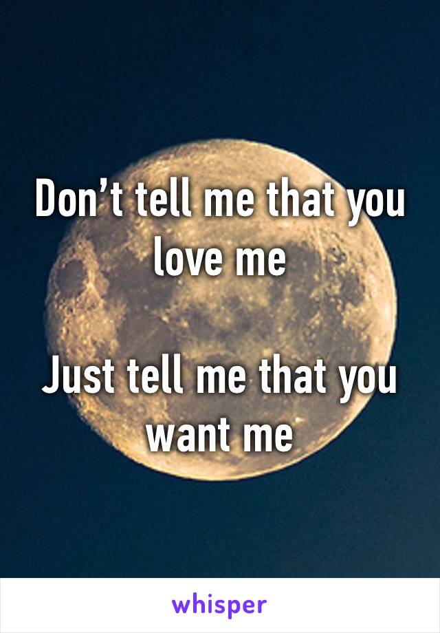 Don’t tell me that you love me

Just tell me that you want me