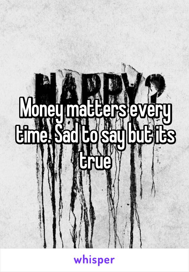 Money matters every time. Sad to say but its true