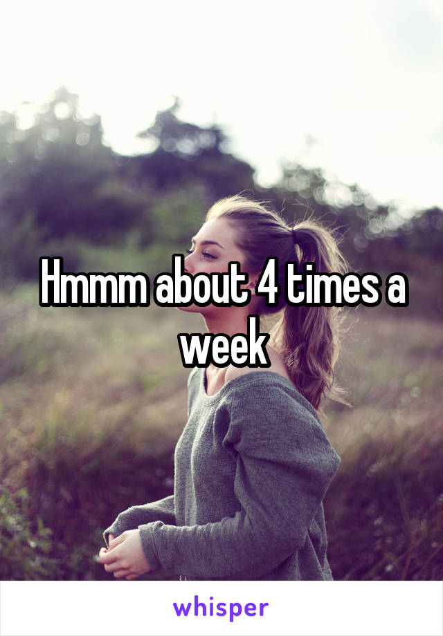Hmmm about 4 times a week