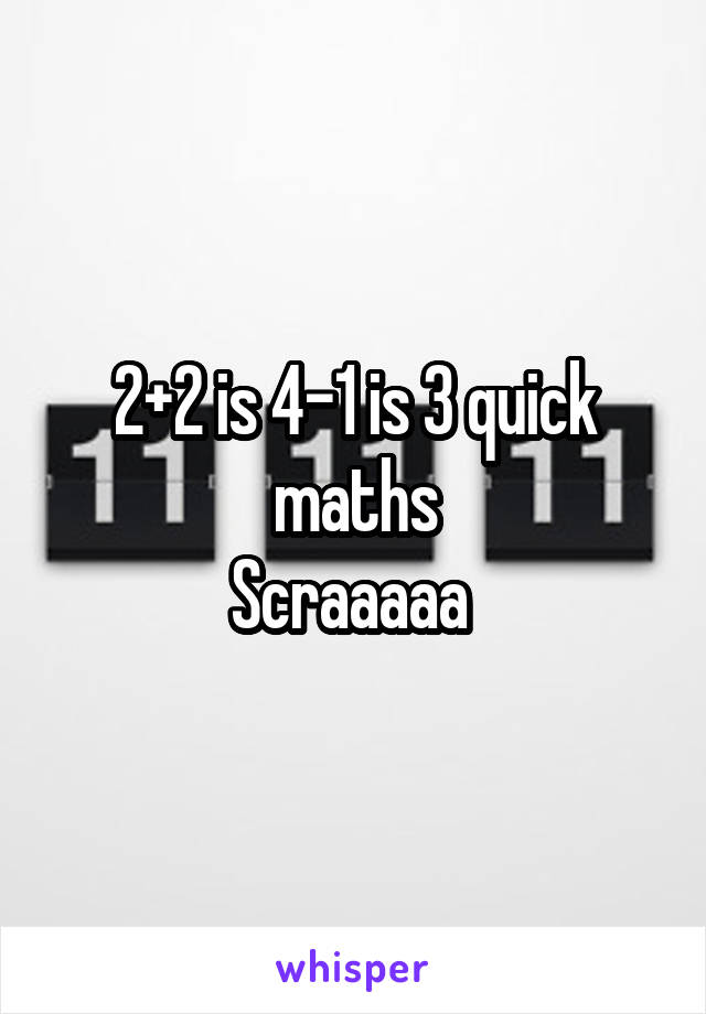 2+2 is 4-1 is 3 quick maths
Scraaaaa 