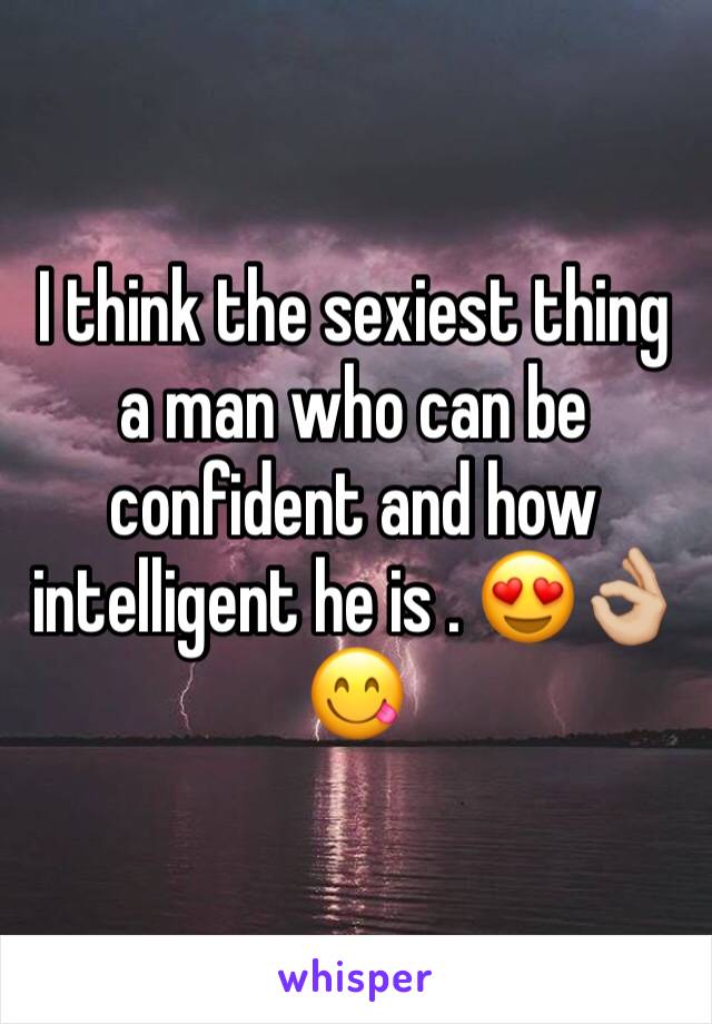 I think the sexiest thing a man who can be confident and how intelligent he is . 😍👌🏼😋