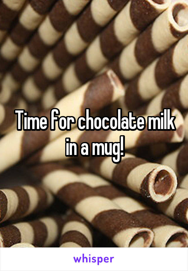 Time for chocolate milk in a mug!