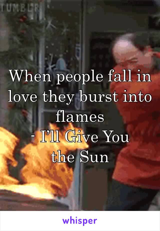 When people fall in love they burst into flames
- I’ll Give You the Sun