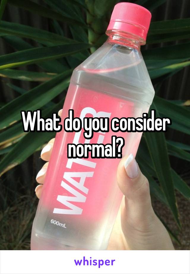 What do you consider normal?