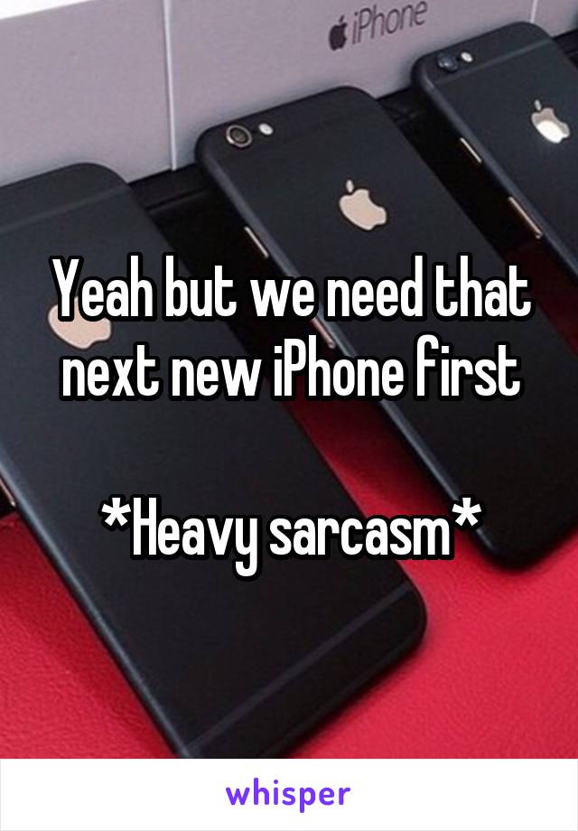 Yeah but we need that next new iPhone first

*Heavy sarcasm*