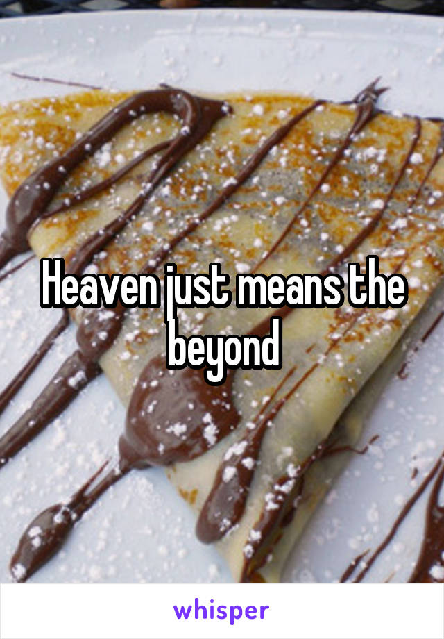 Heaven just means the beyond