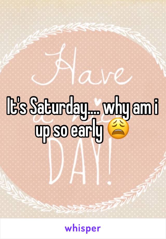 It's Saturday.... why am i up so early 😩