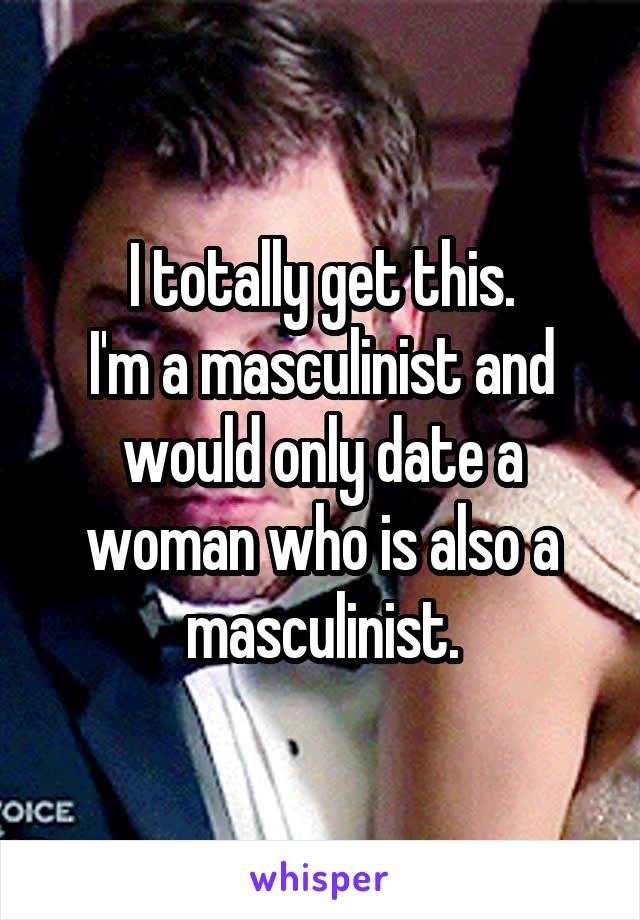 I totally get this.
I'm a masculinist and would only date a woman who is also a masculinist.