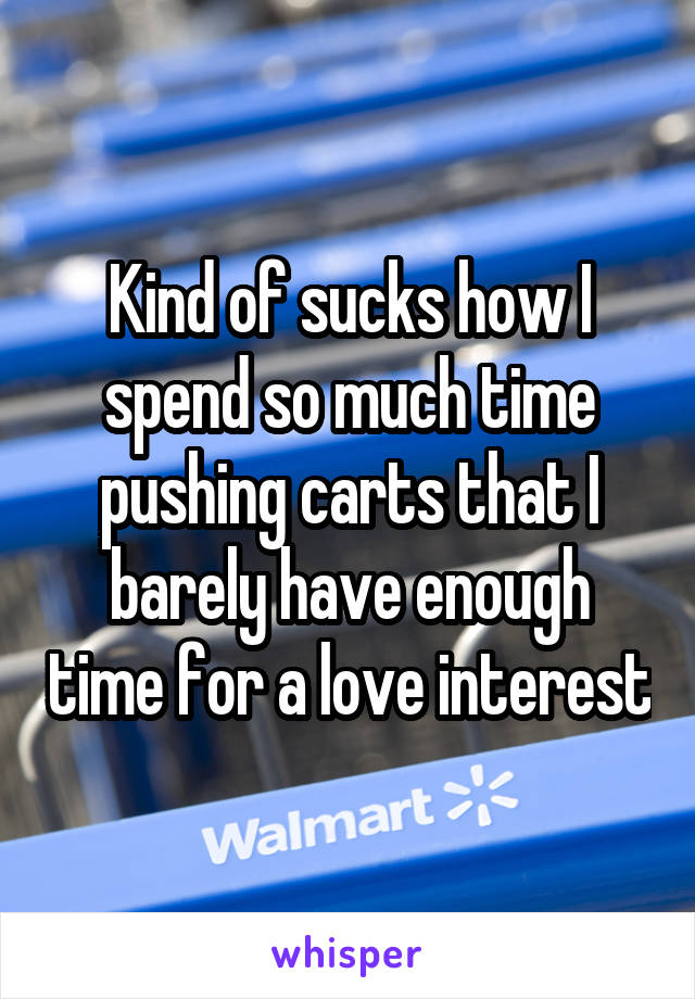 Kind of sucks how I spend so much time pushing carts that I barely have enough time for a love interest