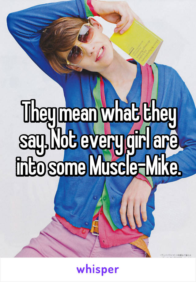 They mean what they say. Not every girl are into some Muscle-Mike.
