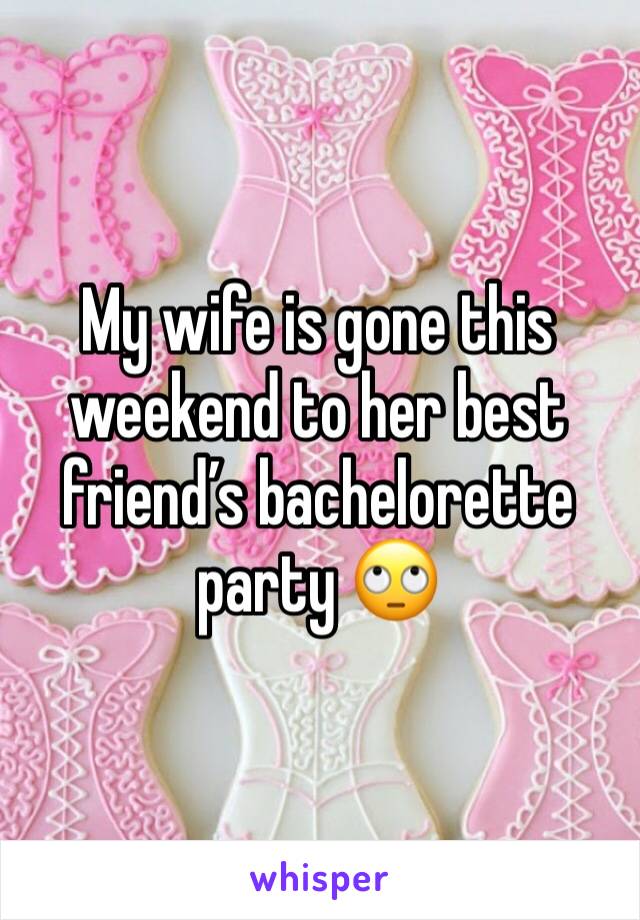 My wife is gone this weekend to her best friend’s bachelorette party 🙄
