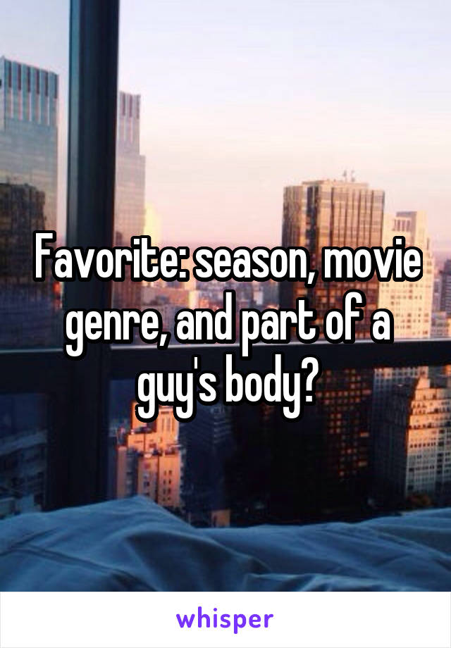 Favorite: season, movie genre, and part of a guy's body?