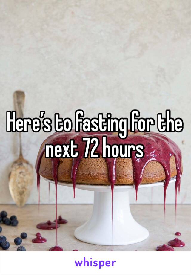 Here’s to fasting for the next 72 hours