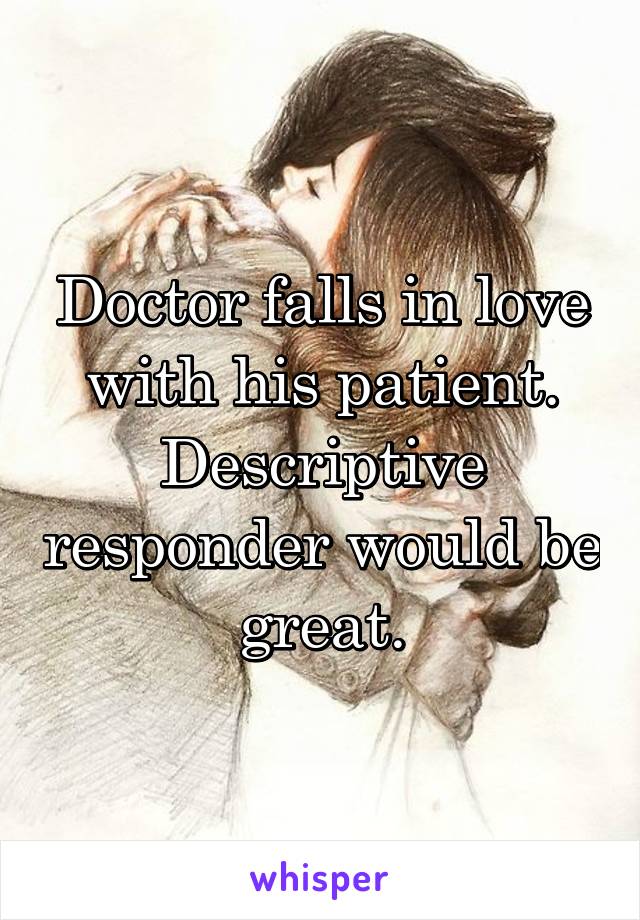 Doctor falls in love with his patient. Descriptive responder would be great.