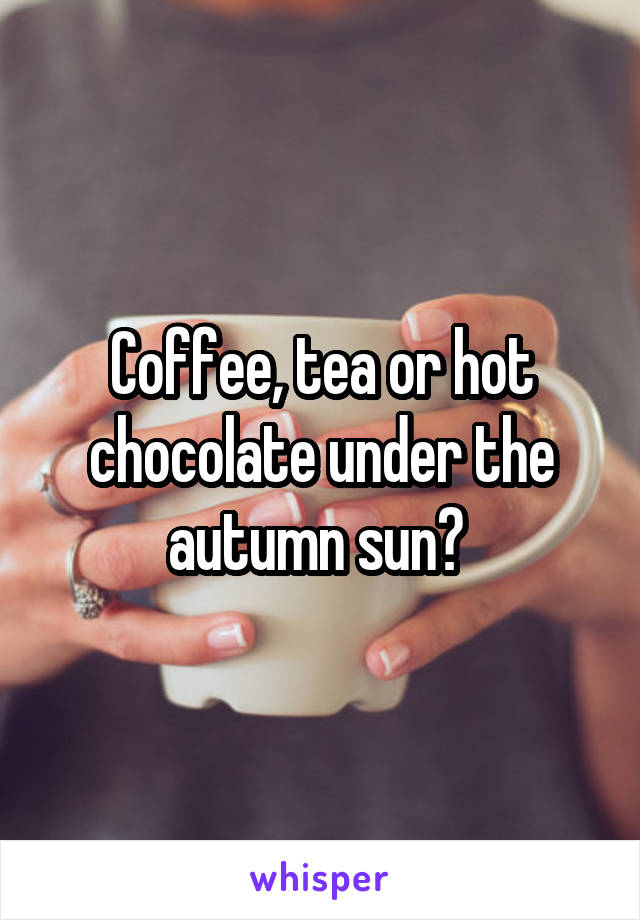Coffee, tea or hot chocolate under the autumn sun? 