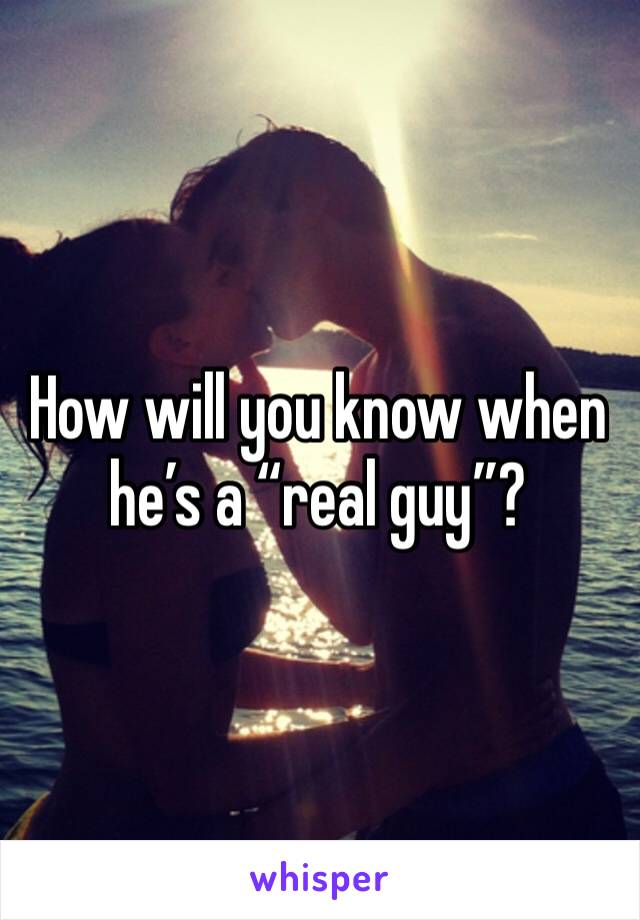 How will you know when he’s a “real guy”?