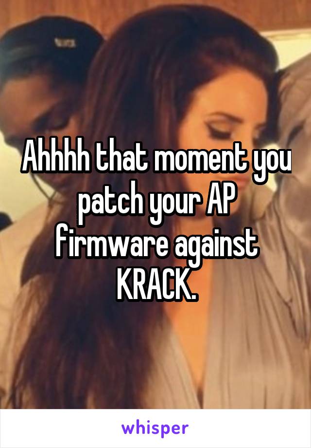 Ahhhh that moment you patch your AP firmware against KRACK.