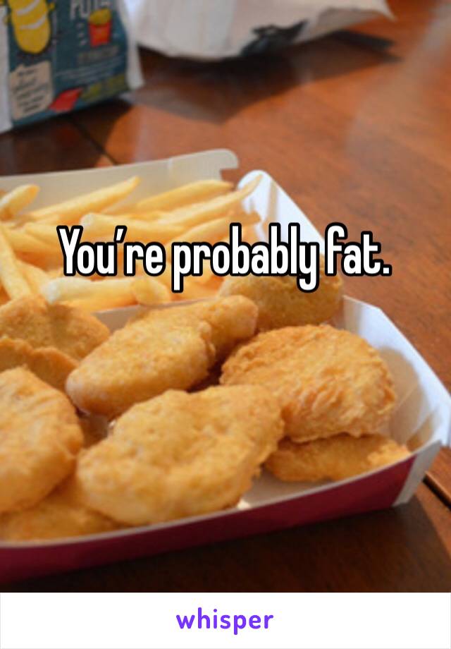 You’re probably fat. 