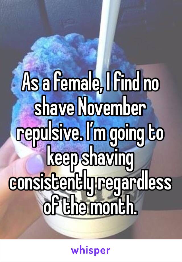 As a female, I find no shave November repulsive. I’m going to keep shaving consistently regardless of the month. 