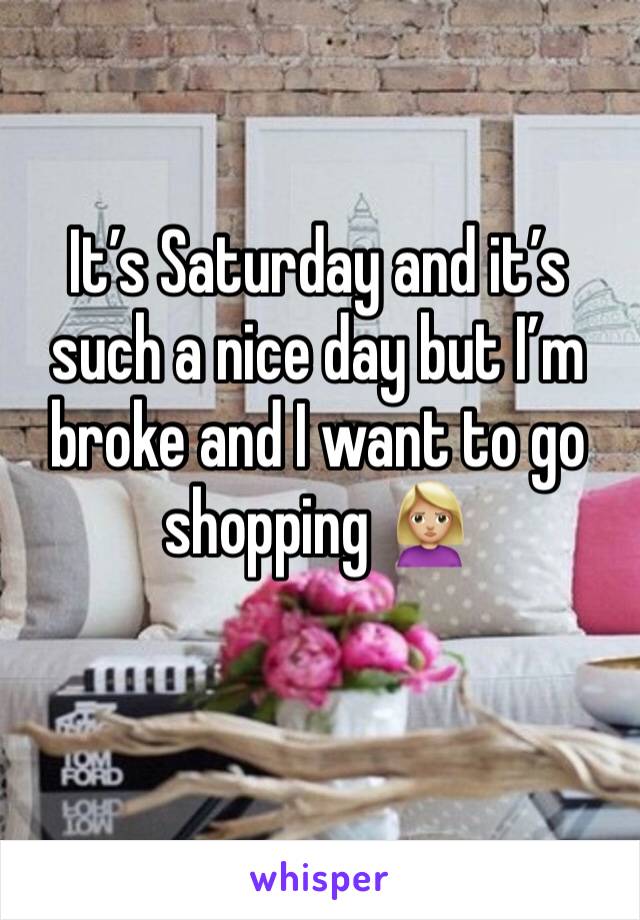 It’s Saturday and it’s such a nice day but I’m broke and I want to go shopping 🙎🏼‍♀️