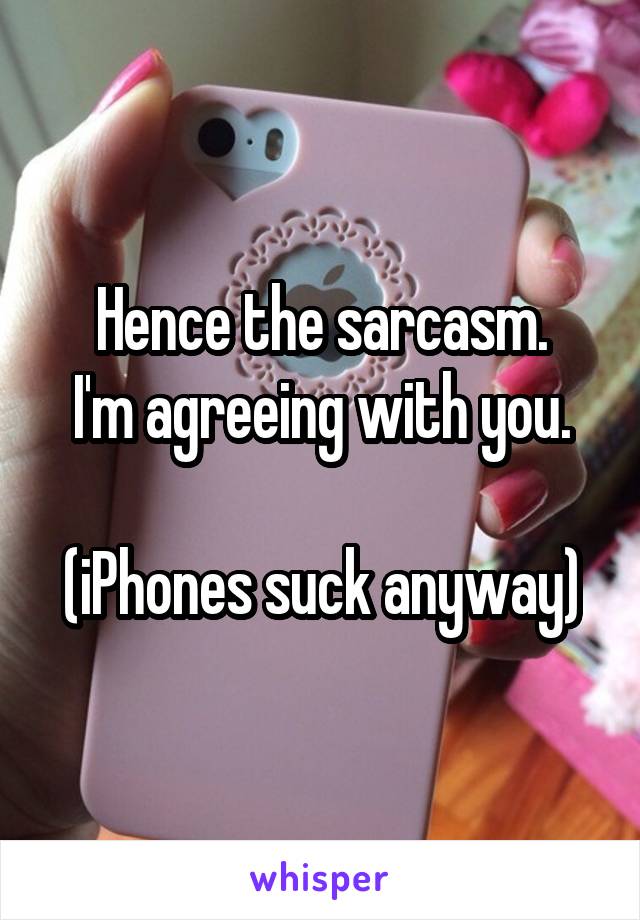 Hence the sarcasm.
I'm agreeing with you.

(iPhones suck anyway)