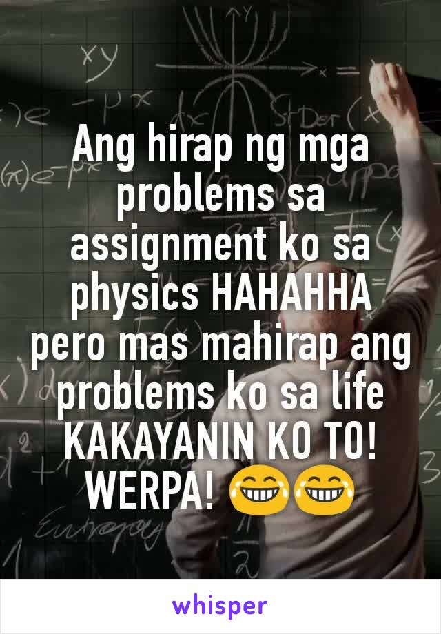 Ang hirap ng mga problems sa assignment ko sa physics HAHAHHA
pero mas mahirap ang problems ko sa life
KAKAYANIN KO TO! WERPA! 😂😂