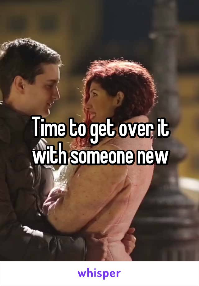 Time to get over it with someone new