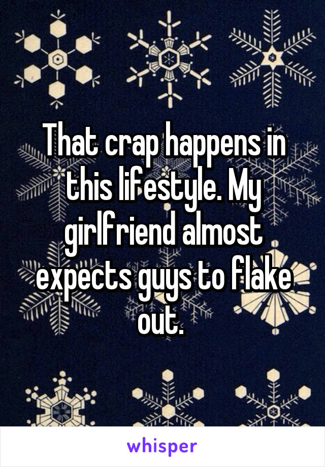 That crap happens in this lifestyle. My girlfriend almost expects guys to flake out. 