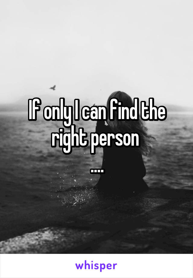 If only I can find the right person 
....